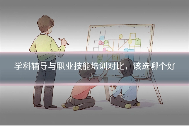 学科辅导与职业技能培训对比,该选哪个好