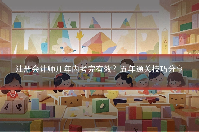 注册会计师几年内考完有效?五年通关技巧分享