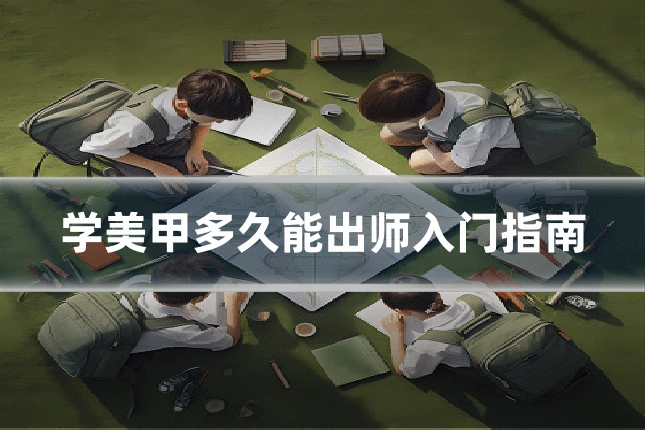 学美甲多久能出师入门指南