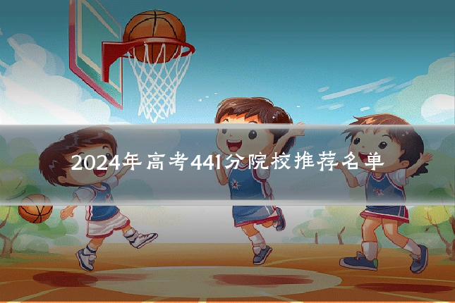 2024年高考441分院校推荐名单