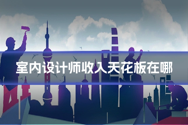 室内设计师收入天花板在哪