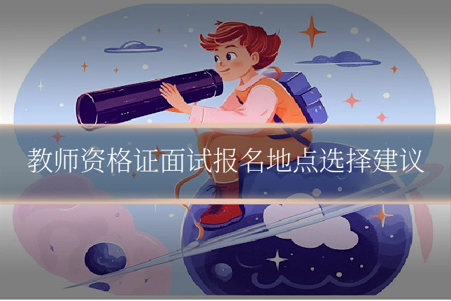 教师资格证面试报名地点选择建议