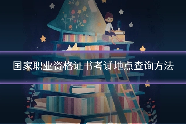国家职业资格证书考试地点查询方法