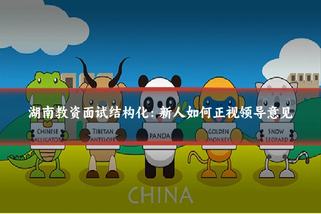 湖南教资面试结构化:新人如何正视领导意见