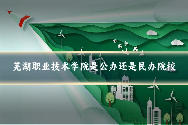 芜湖职业技术学院是公办还是民办院校