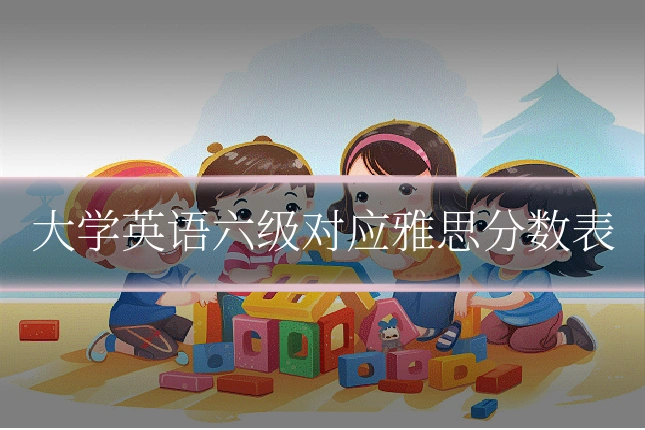 大学英语六级对应雅思分数表