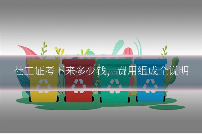 社工证考下来多少钱,费用组成全说明