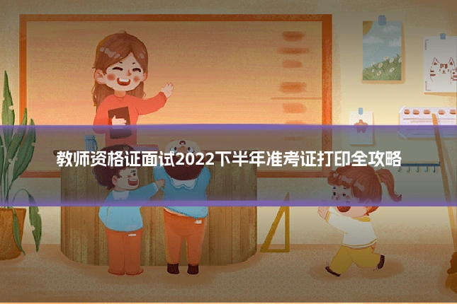 教师资格证面试2022下半年准考证打印全攻略