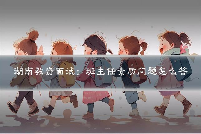湖南教资面试:班主任素质问题怎么答