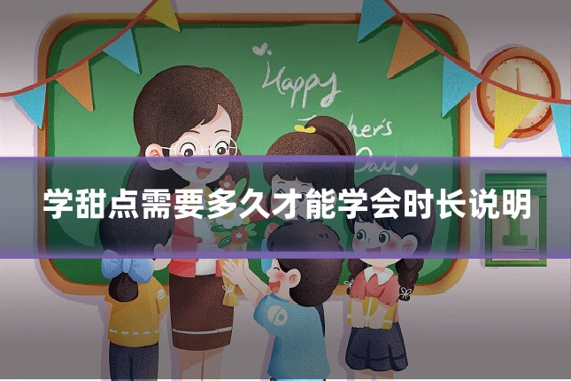 学甜点需要多久才能学会时长说明