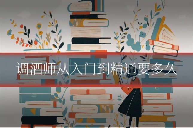 调酒师从入门到精通要多久