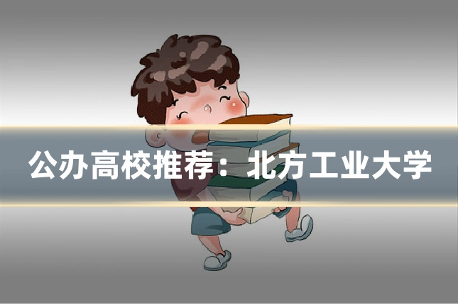公办高校推荐:北方工业大学