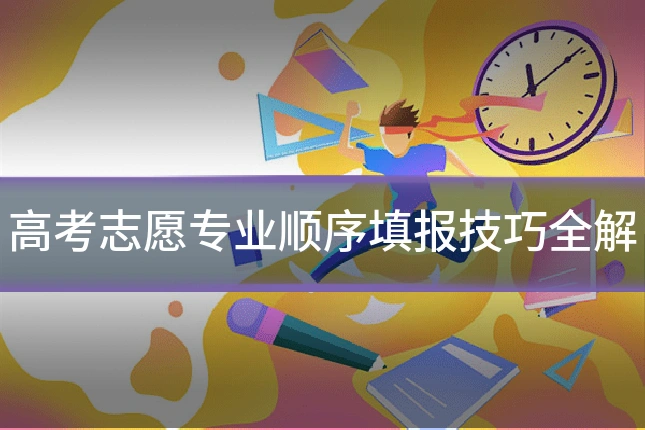 高考志愿专业顺序填报技巧全解