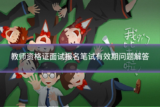 教师资格证面试报名笔试有效期问题解答