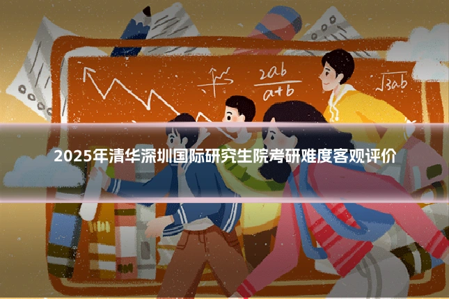 2025年清华深圳国际研究生院考研难度客观评价