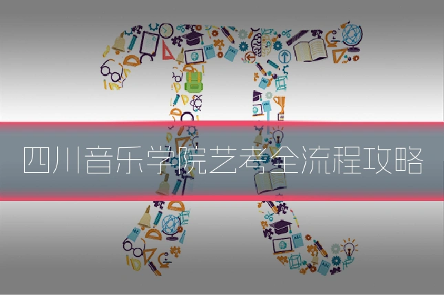 四川音乐学院艺考全流程攻略