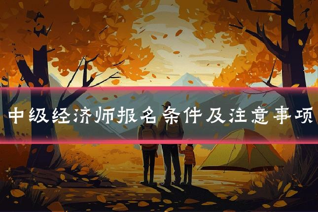 中级经济师报名条件及注意事项