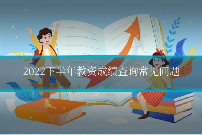 2022下半年教资成绩查询常见问题
