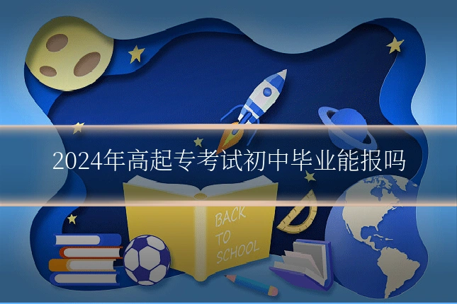2024年高起专考试初中毕业能报吗