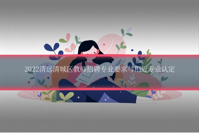 2022清远清城区教师招聘专业要求与相近专业认定