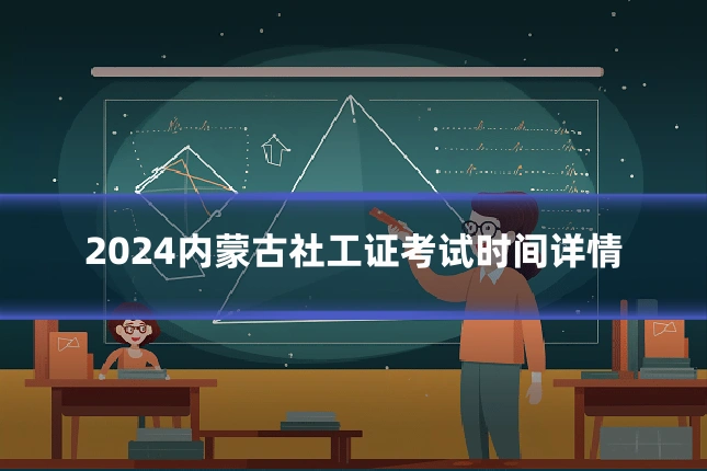 2024内蒙古社工证考试时间详情