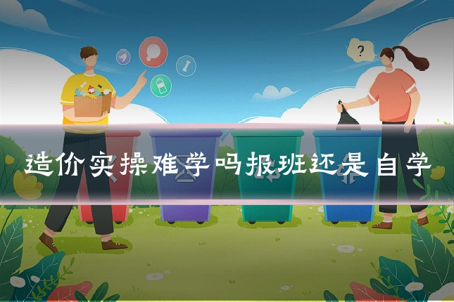 造价实操难学吗报班还是自学