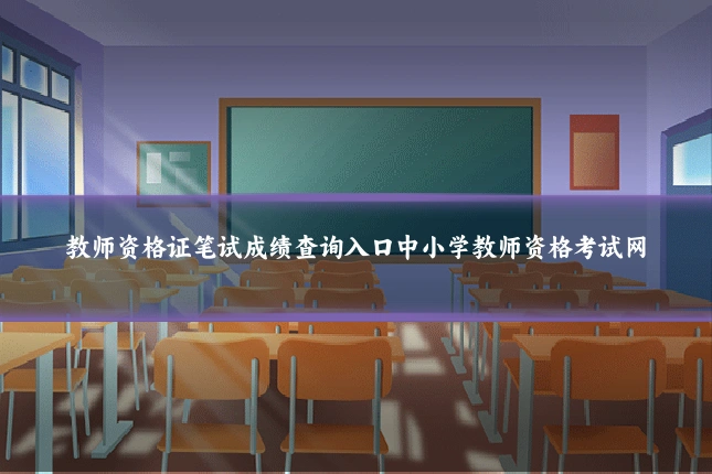 教师资格证笔试成绩查询入口中小学教师资格考试网