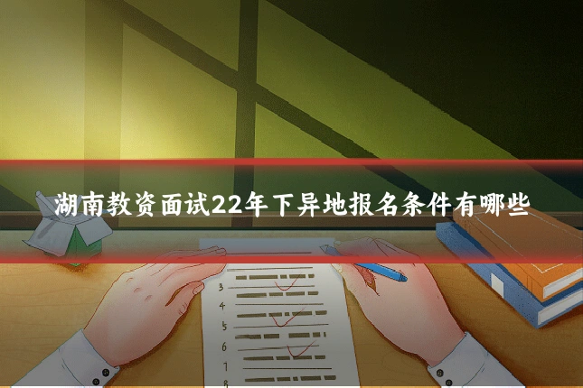 湖南教资面试22年下异地报名条件有哪些
