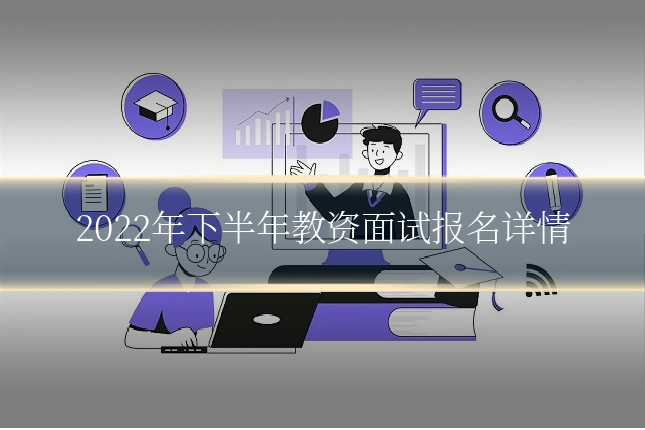 2022年下半年教资面试报名详情
