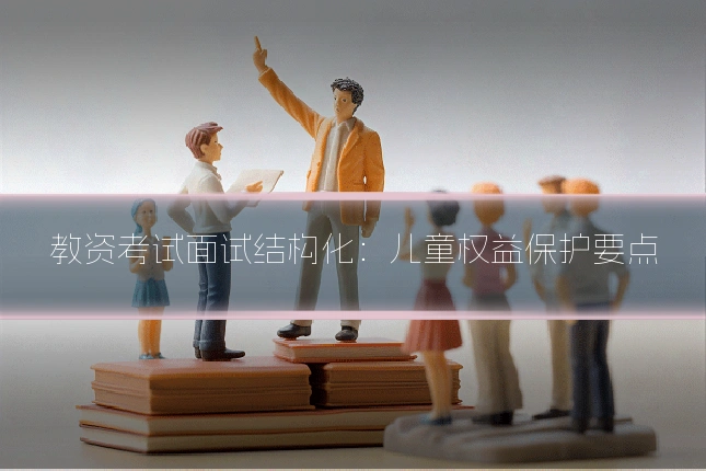 教资考试面试结构化:儿童权益保护要点