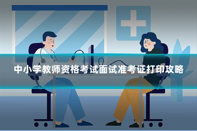 中小学教师资格考试面试准考证打印攻略