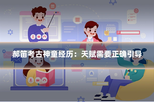 郝笛考古神童经历:天赋需要正确引导
