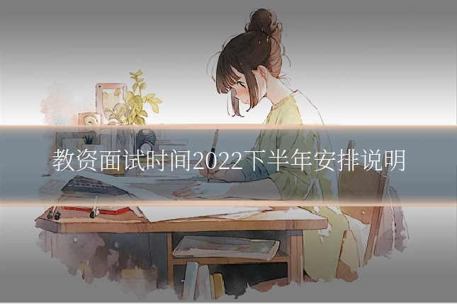 教资面试时间2022下半年安排说明