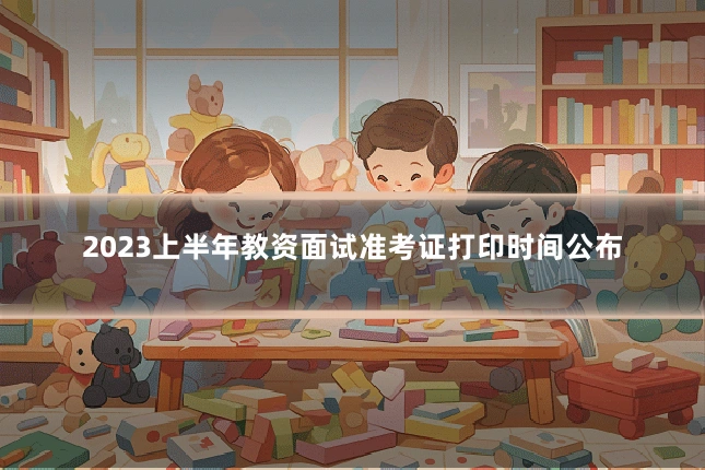 2023上半年教资面试准考证打印时间公布