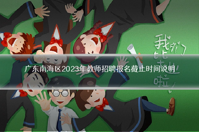 广东南海区2023年教师招聘报名截止时间说明