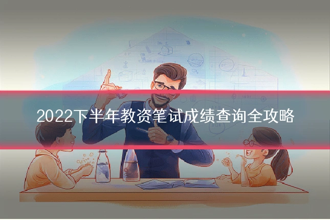 2022下半年教资笔试成绩查询全攻略