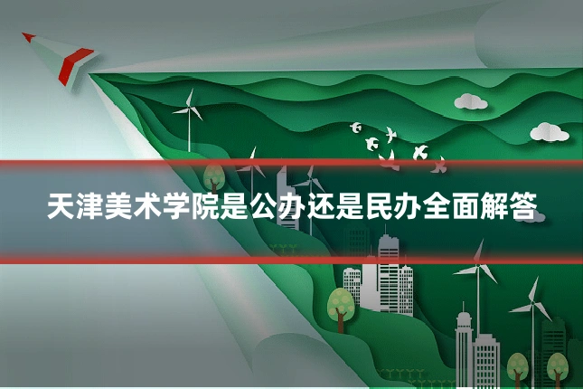 天津美术学院是公办还是民办全面解答