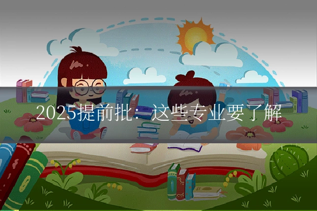 2025提前批:这些专业要了解