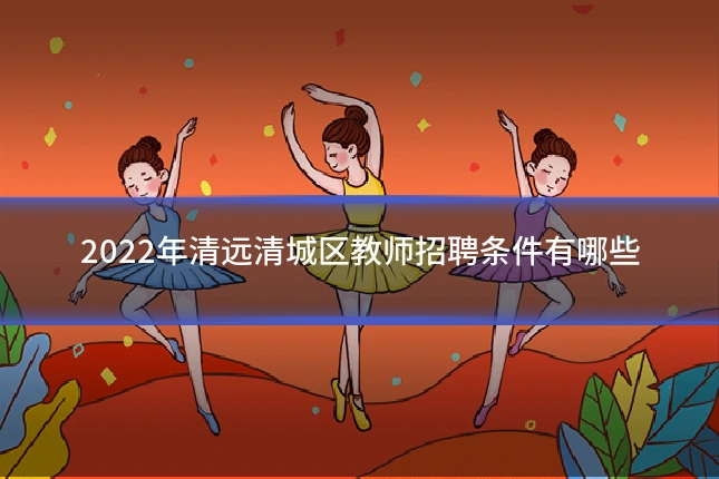 2022年清远清城区教师招聘条件有哪些