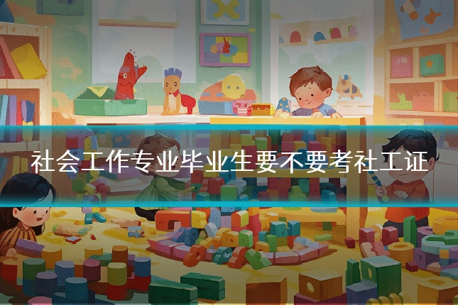 社会工作专业毕业生要不要考社工证