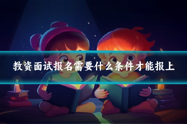 教资面试报名需要什么条件才能报上