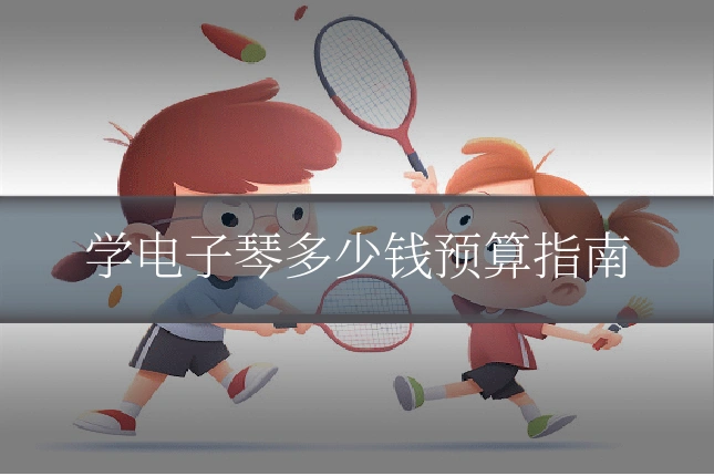 学电子琴多少钱预算指南