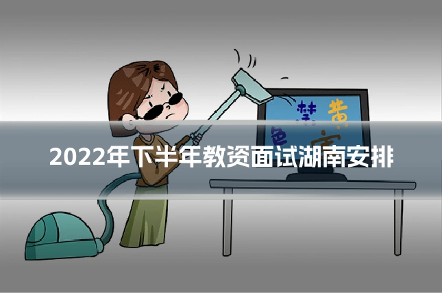 2022年下半年教资面试湖南安排
