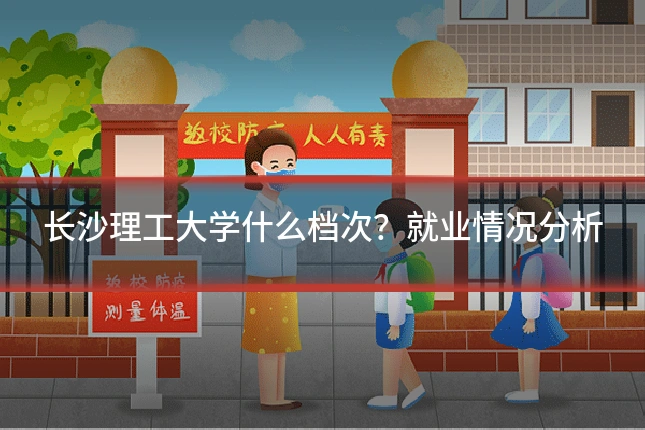 长沙理工大学什么档次?就业情况分析
