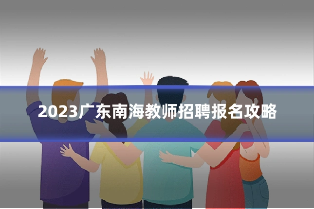 2023广东南海教师招聘报名攻略