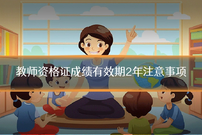 教师资格证成绩有效期2年注意事项
