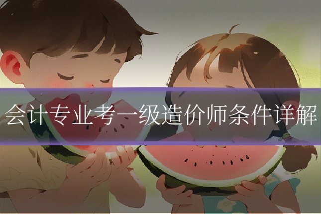 会计专业考一级造价师条件详解