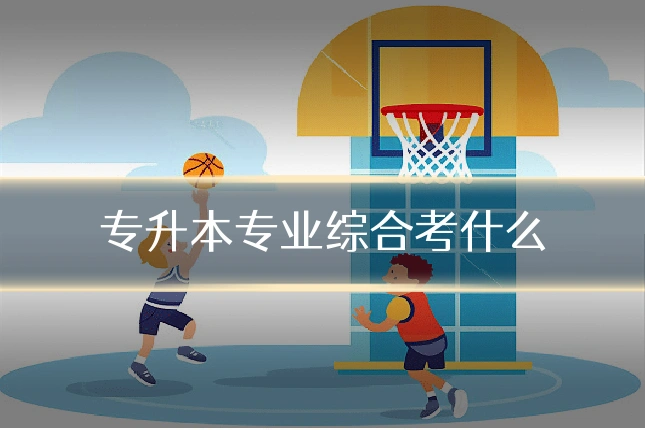 专升本专业综合考什么