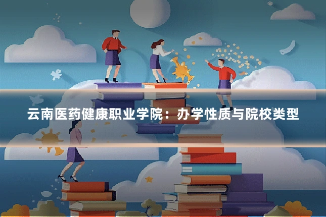 云南医药健康职业学院:办学性质与院校类型