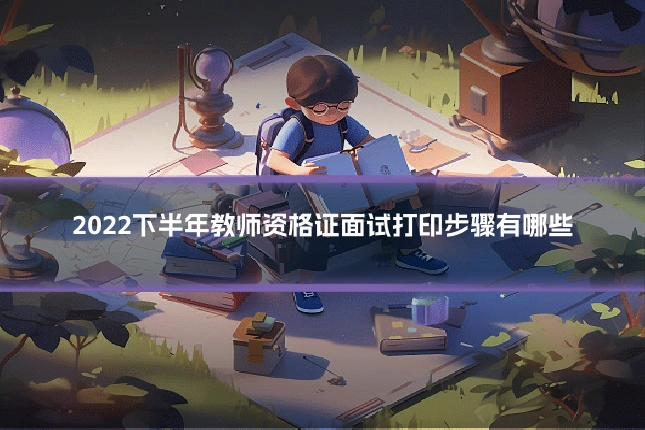 2022下半年教师资格证面试打印步骤有哪些